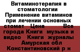 Витаминотерапия в стоматологии  Применение витаминов при лечении основных стомат › Цена ­ 257 - Все города Книги, музыка и видео » Книги, журналы   . Амурская обл.,Константиновский р-н